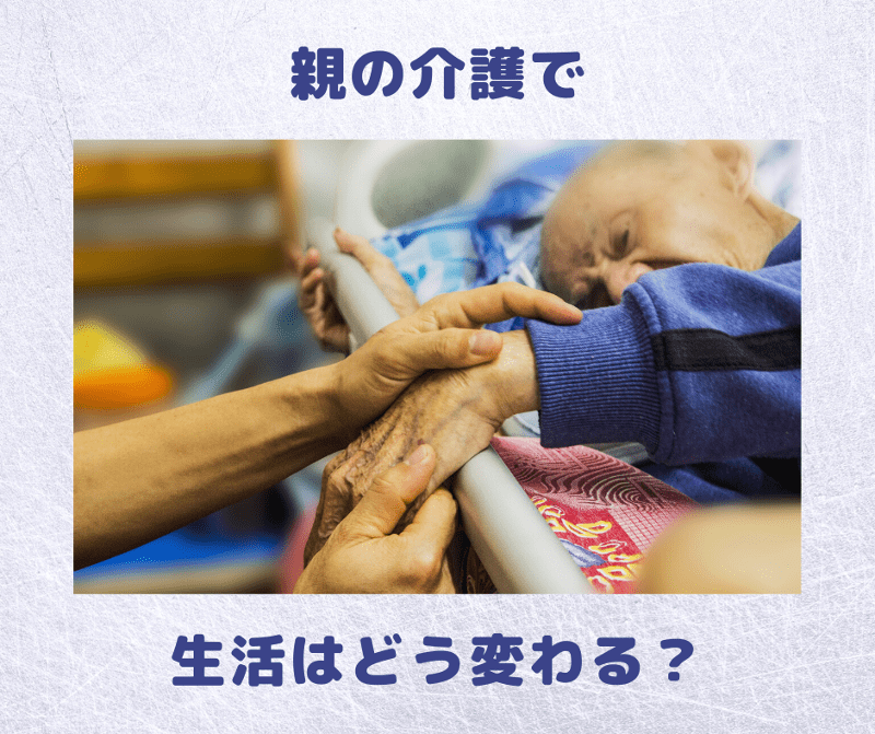 親の介護で生活はどう変わる？